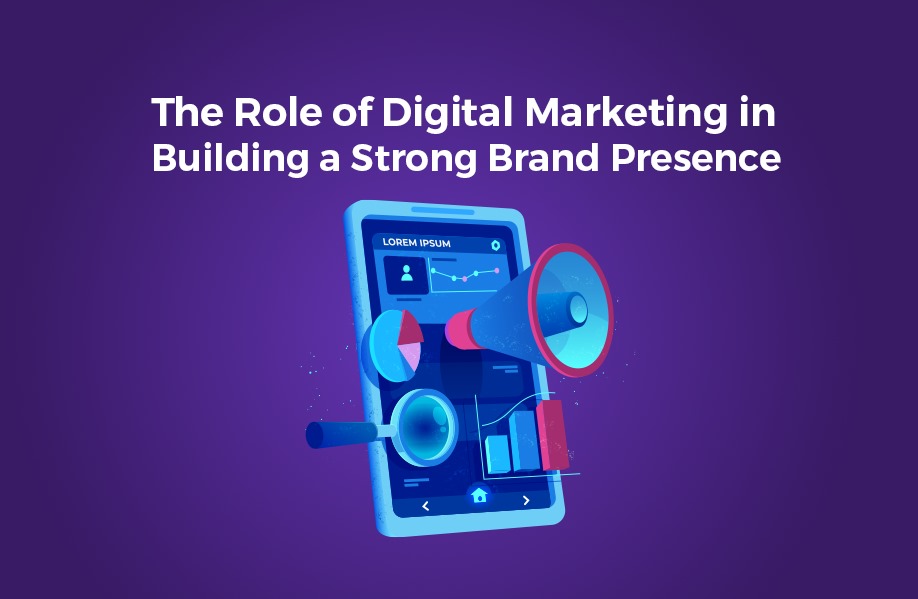 The Role of Digital Marketing in Building a Strong Brand Presence